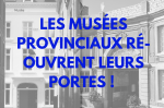 Communiqué de presse - Réouverture des musées provinciaux : de la culture pour tous en cette fin d’année !